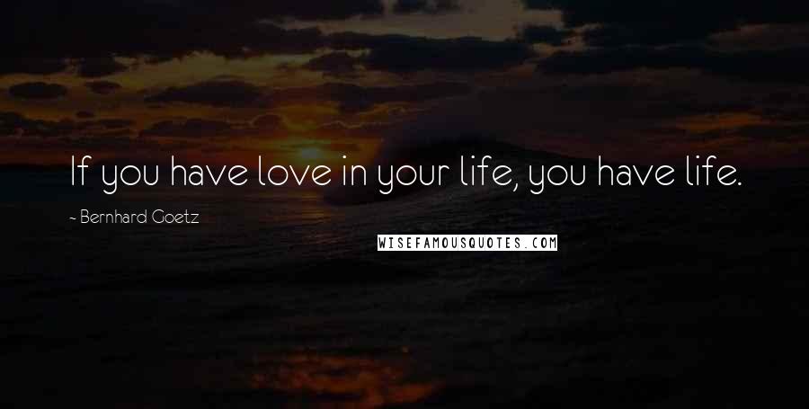 Bernhard Goetz Quotes: If you have love in your life, you have life.