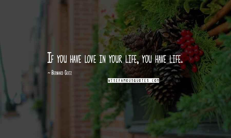 Bernhard Goetz Quotes: If you have love in your life, you have life.