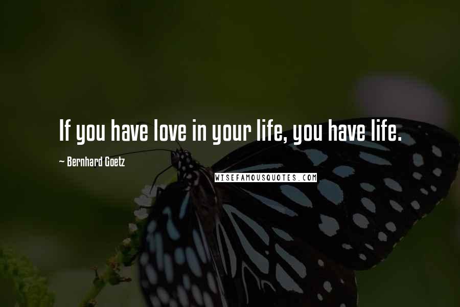 Bernhard Goetz Quotes: If you have love in your life, you have life.