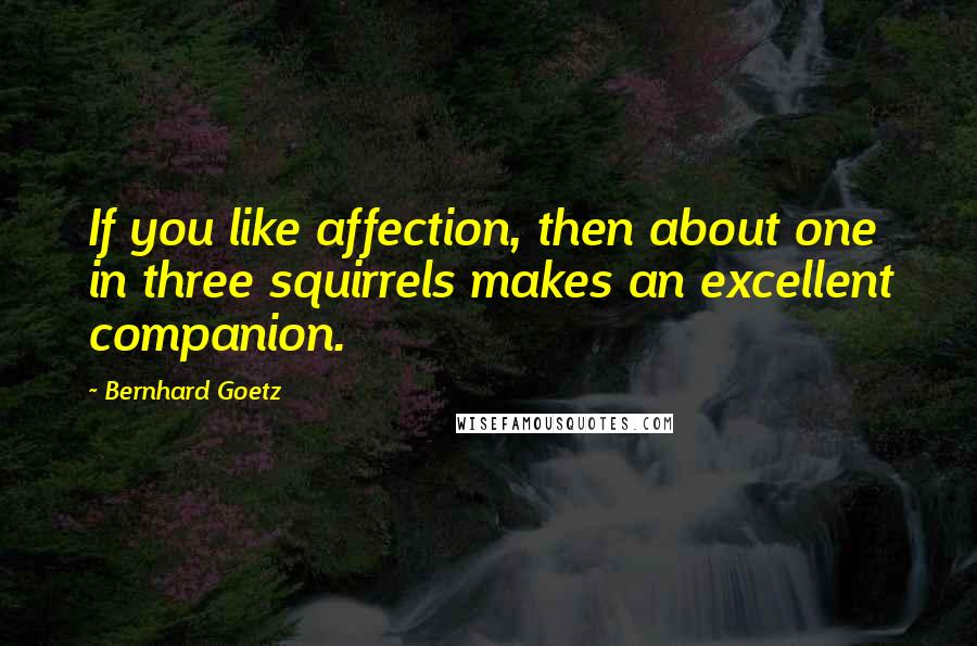 Bernhard Goetz Quotes: If you like affection, then about one in three squirrels makes an excellent companion.