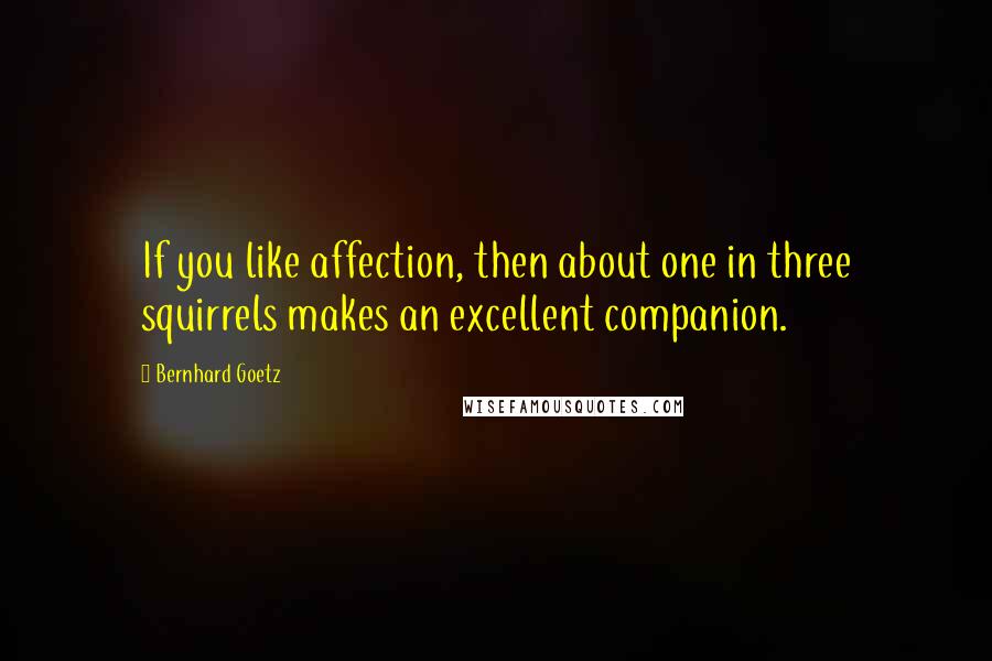 Bernhard Goetz Quotes: If you like affection, then about one in three squirrels makes an excellent companion.