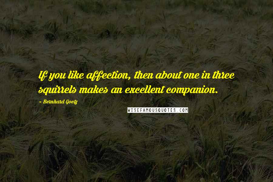 Bernhard Goetz Quotes: If you like affection, then about one in three squirrels makes an excellent companion.