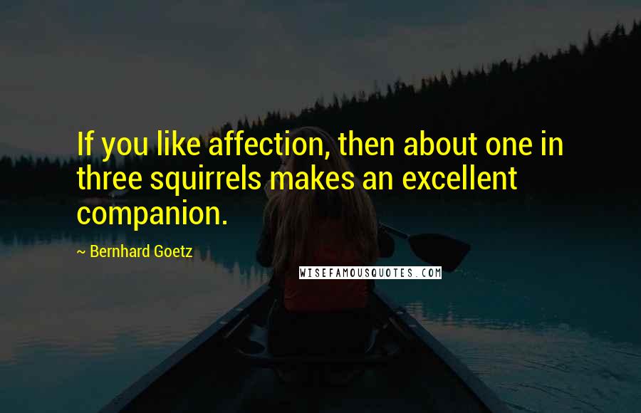 Bernhard Goetz Quotes: If you like affection, then about one in three squirrels makes an excellent companion.