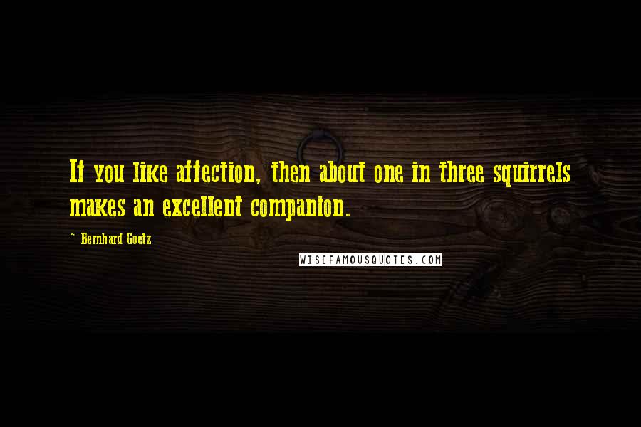 Bernhard Goetz Quotes: If you like affection, then about one in three squirrels makes an excellent companion.