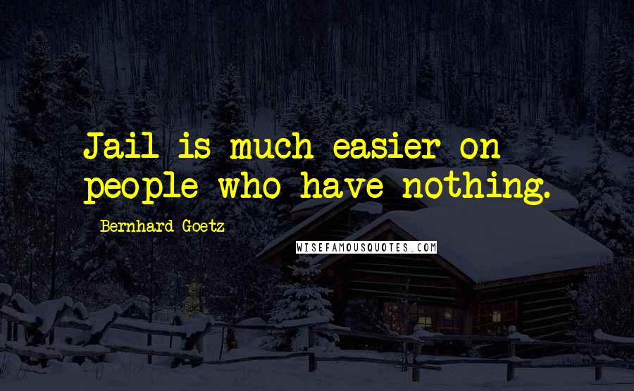 Bernhard Goetz Quotes: Jail is much easier on people who have nothing.