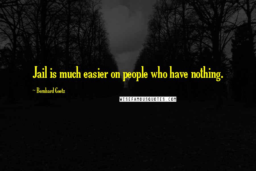 Bernhard Goetz Quotes: Jail is much easier on people who have nothing.