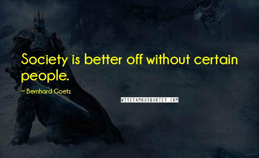 Bernhard Goetz Quotes: Society is better off without certain people.