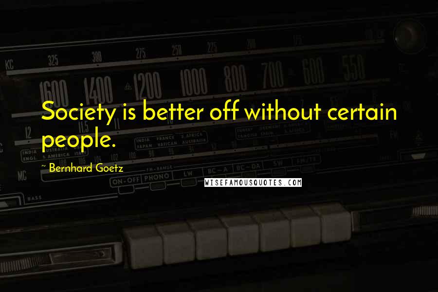Bernhard Goetz Quotes: Society is better off without certain people.
