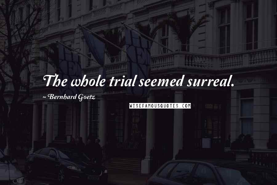 Bernhard Goetz Quotes: The whole trial seemed surreal.