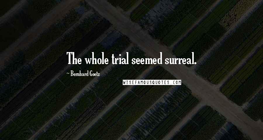 Bernhard Goetz Quotes: The whole trial seemed surreal.
