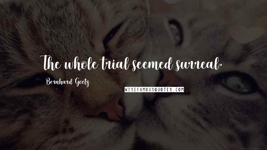 Bernhard Goetz Quotes: The whole trial seemed surreal.