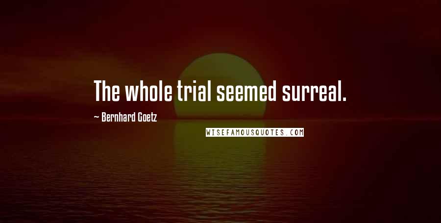 Bernhard Goetz Quotes: The whole trial seemed surreal.
