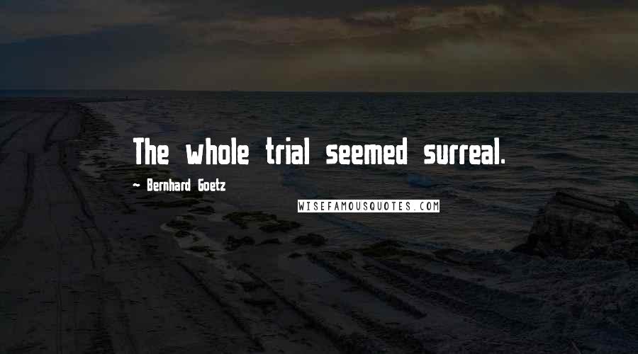 Bernhard Goetz Quotes: The whole trial seemed surreal.