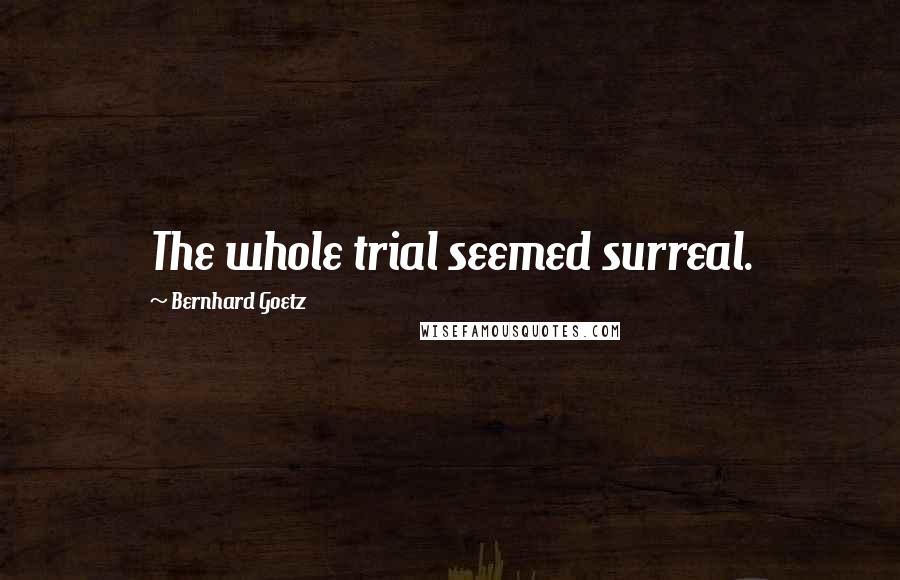 Bernhard Goetz Quotes: The whole trial seemed surreal.