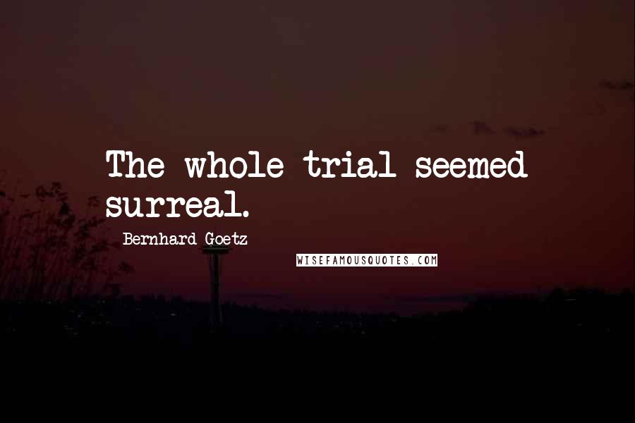 Bernhard Goetz Quotes: The whole trial seemed surreal.