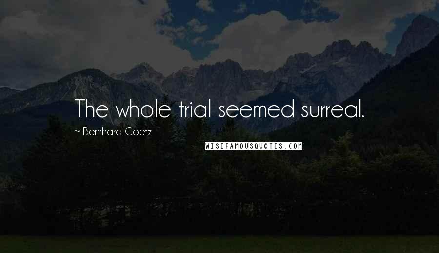 Bernhard Goetz Quotes: The whole trial seemed surreal.