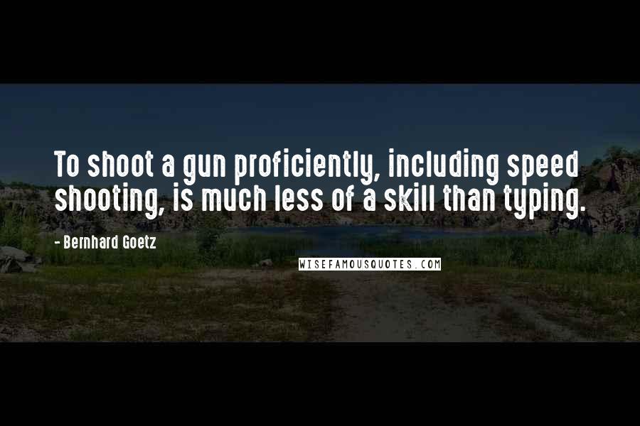 Bernhard Goetz Quotes: To shoot a gun proficiently, including speed shooting, is much less of a skill than typing.