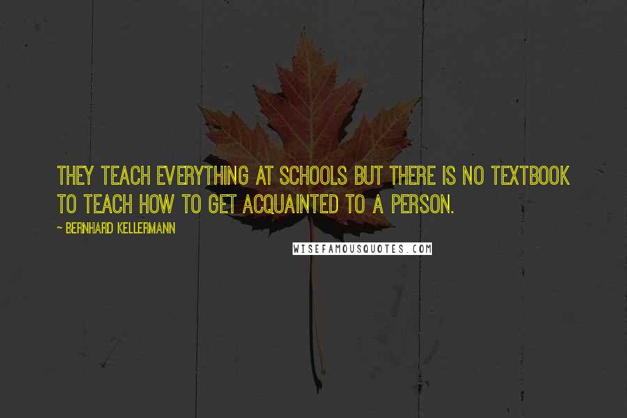 Bernhard Kellermann Quotes: They teach everything at schools but there is no textbook to teach how to get acquainted to a person.