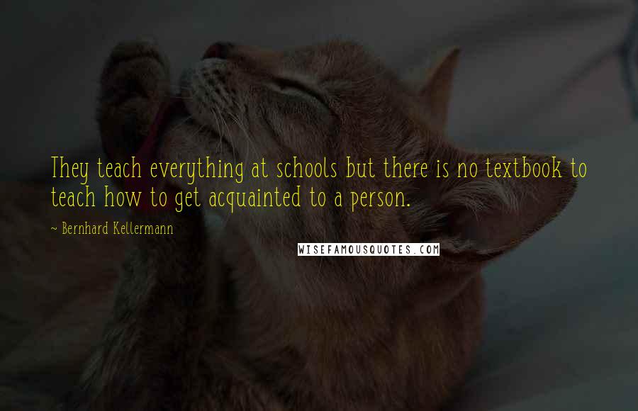 Bernhard Kellermann Quotes: They teach everything at schools but there is no textbook to teach how to get acquainted to a person.