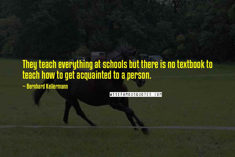 Bernhard Kellermann Quotes: They teach everything at schools but there is no textbook to teach how to get acquainted to a person.