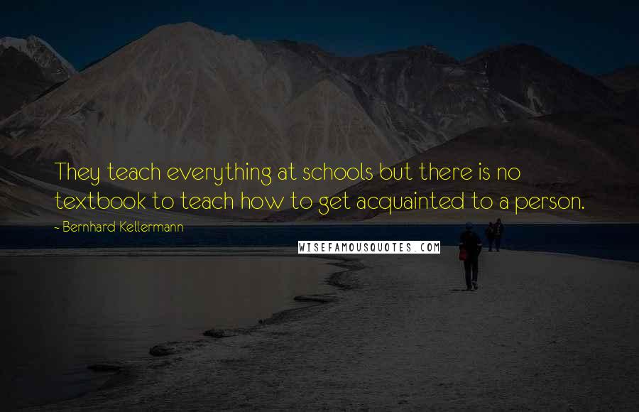 Bernhard Kellermann Quotes: They teach everything at schools but there is no textbook to teach how to get acquainted to a person.