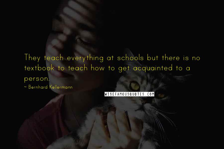 Bernhard Kellermann Quotes: They teach everything at schools but there is no textbook to teach how to get acquainted to a person.