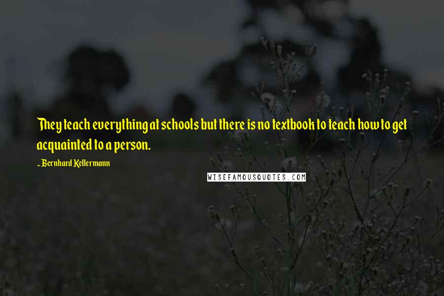 Bernhard Kellermann Quotes: They teach everything at schools but there is no textbook to teach how to get acquainted to a person.