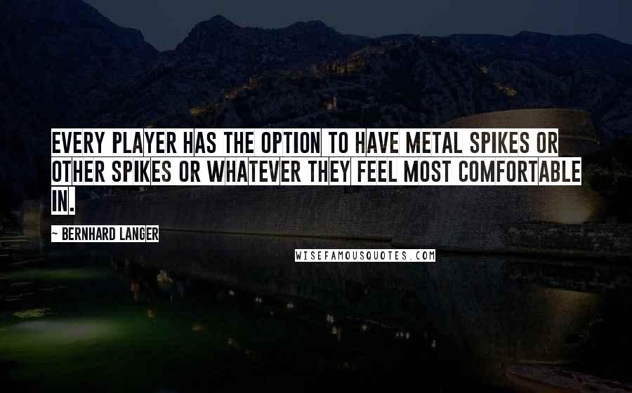 Bernhard Langer Quotes: Every player has the option to have metal spikes or other spikes or whatever they feel most comfortable in.