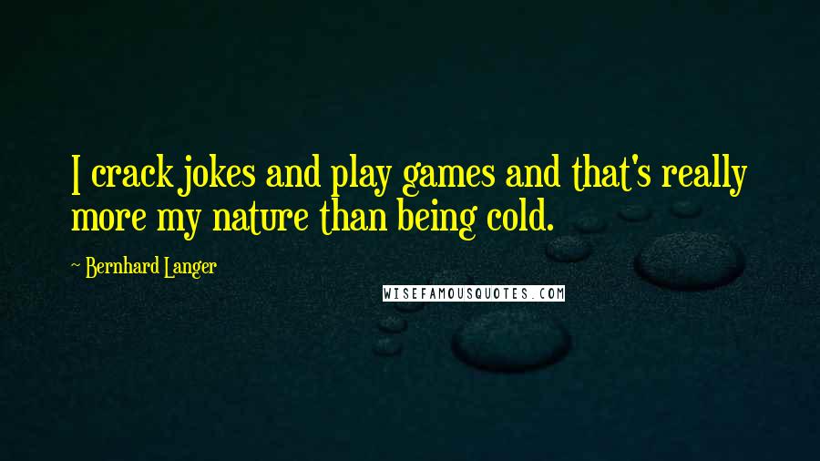 Bernhard Langer Quotes: I crack jokes and play games and that's really more my nature than being cold.