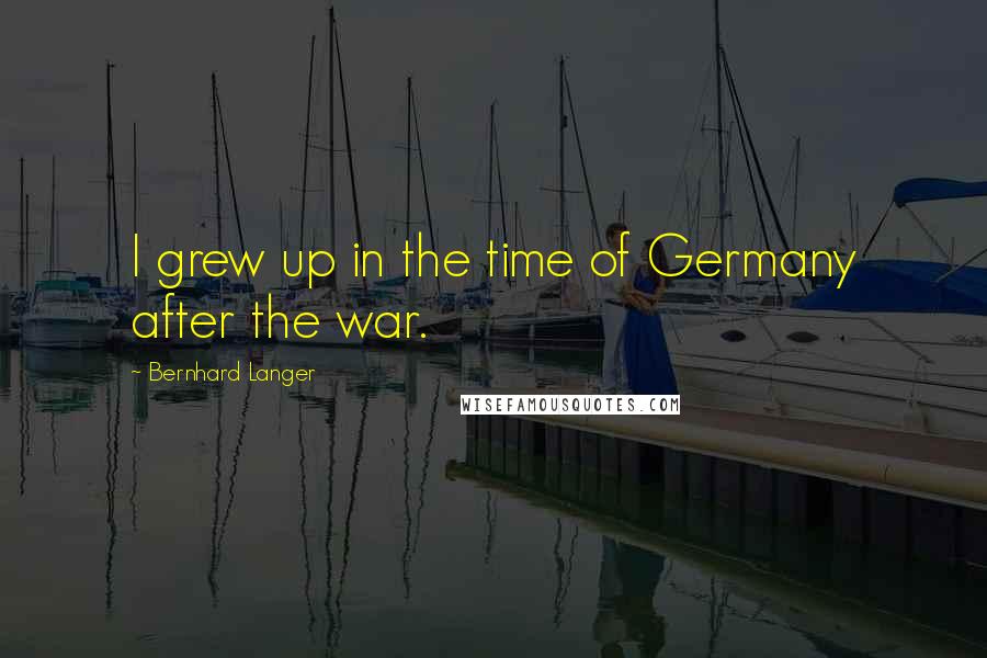 Bernhard Langer Quotes: I grew up in the time of Germany after the war.