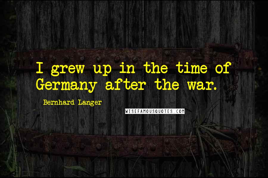 Bernhard Langer Quotes: I grew up in the time of Germany after the war.