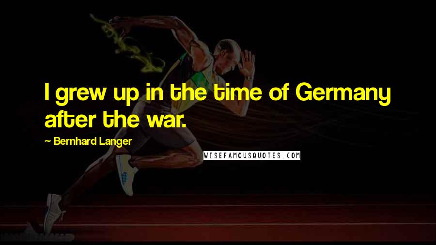 Bernhard Langer Quotes: I grew up in the time of Germany after the war.