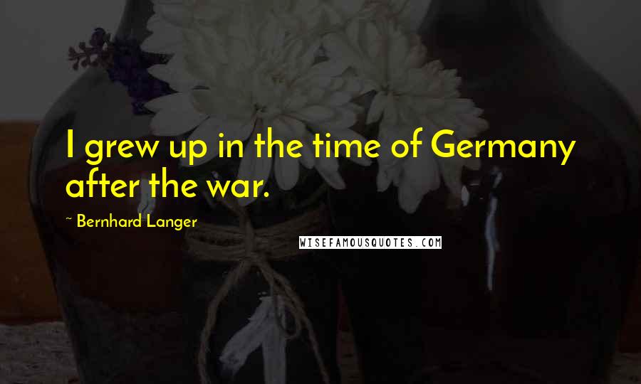 Bernhard Langer Quotes: I grew up in the time of Germany after the war.