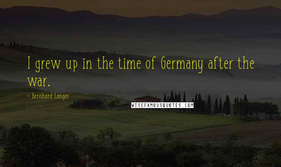 Bernhard Langer Quotes: I grew up in the time of Germany after the war.