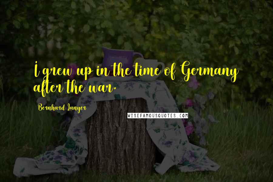 Bernhard Langer Quotes: I grew up in the time of Germany after the war.