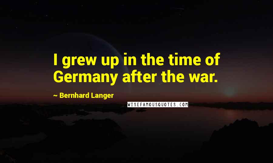 Bernhard Langer Quotes: I grew up in the time of Germany after the war.