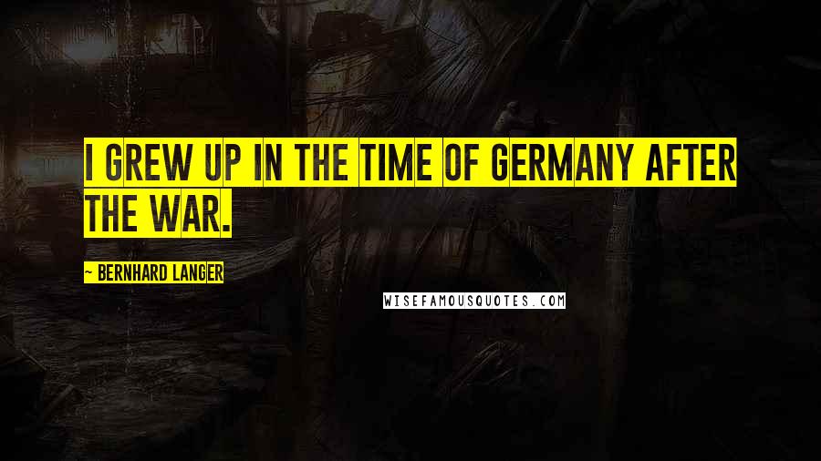 Bernhard Langer Quotes: I grew up in the time of Germany after the war.