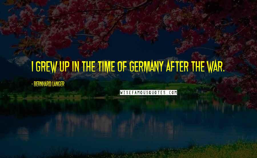 Bernhard Langer Quotes: I grew up in the time of Germany after the war.