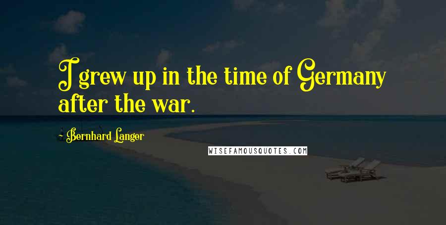 Bernhard Langer Quotes: I grew up in the time of Germany after the war.