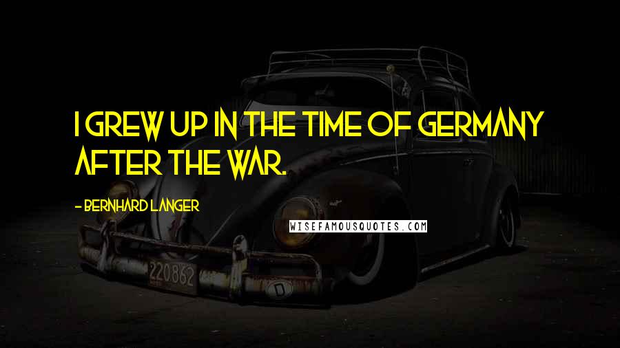 Bernhard Langer Quotes: I grew up in the time of Germany after the war.