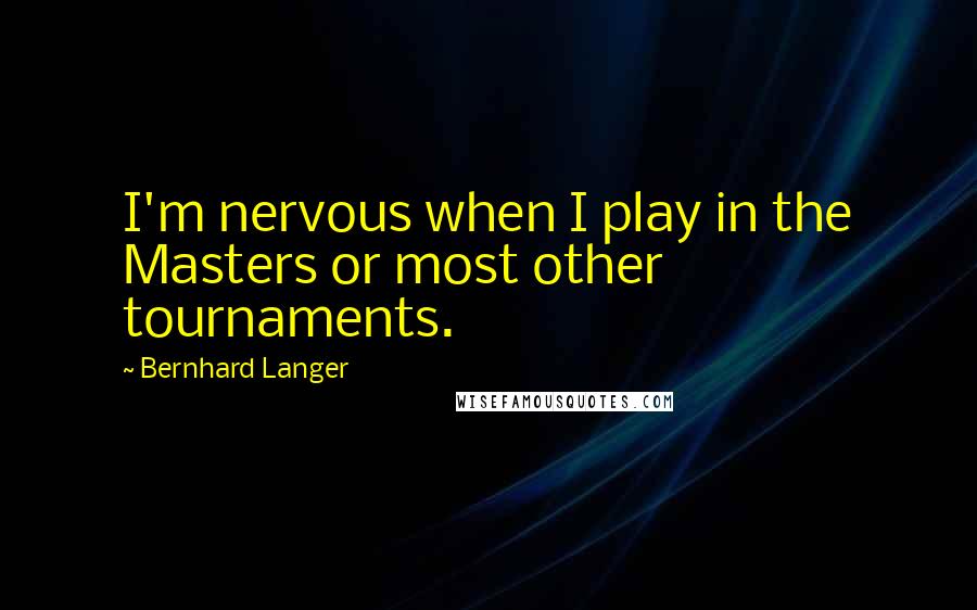 Bernhard Langer Quotes: I'm nervous when I play in the Masters or most other tournaments.