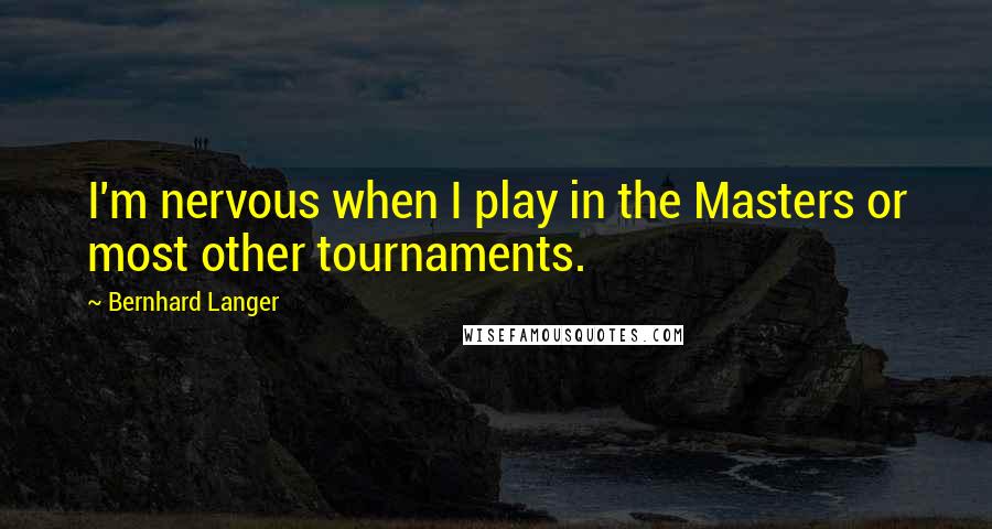 Bernhard Langer Quotes: I'm nervous when I play in the Masters or most other tournaments.