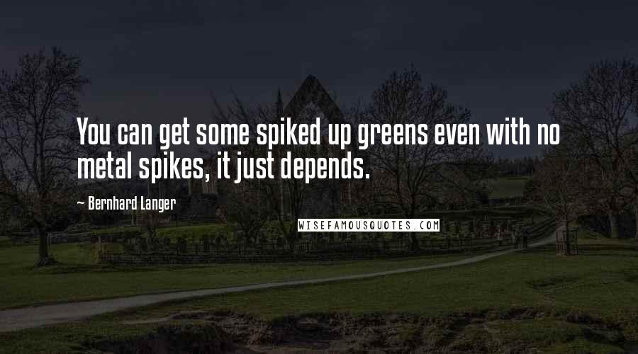 Bernhard Langer Quotes: You can get some spiked up greens even with no metal spikes, it just depends.