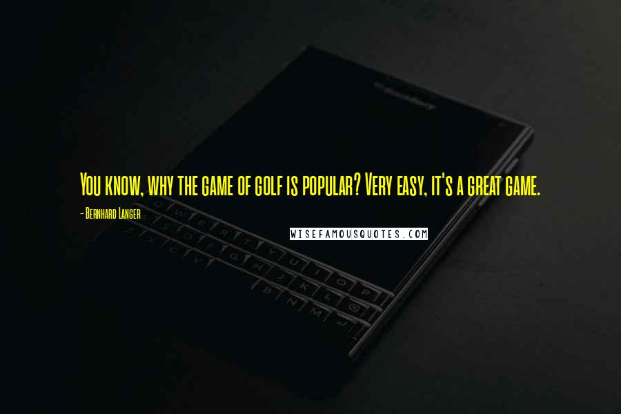 Bernhard Langer Quotes: You know, why the game of golf is popular? Very easy, it's a great game.