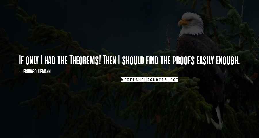 Bernhard Riemann Quotes: If only I had the Theorems! Then I should find the proofs easily enough.