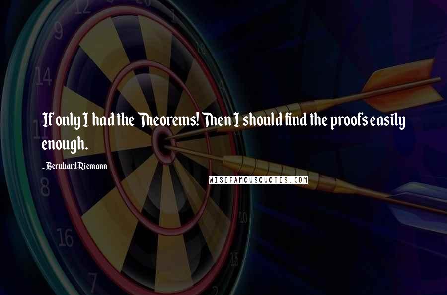 Bernhard Riemann Quotes: If only I had the Theorems! Then I should find the proofs easily enough.