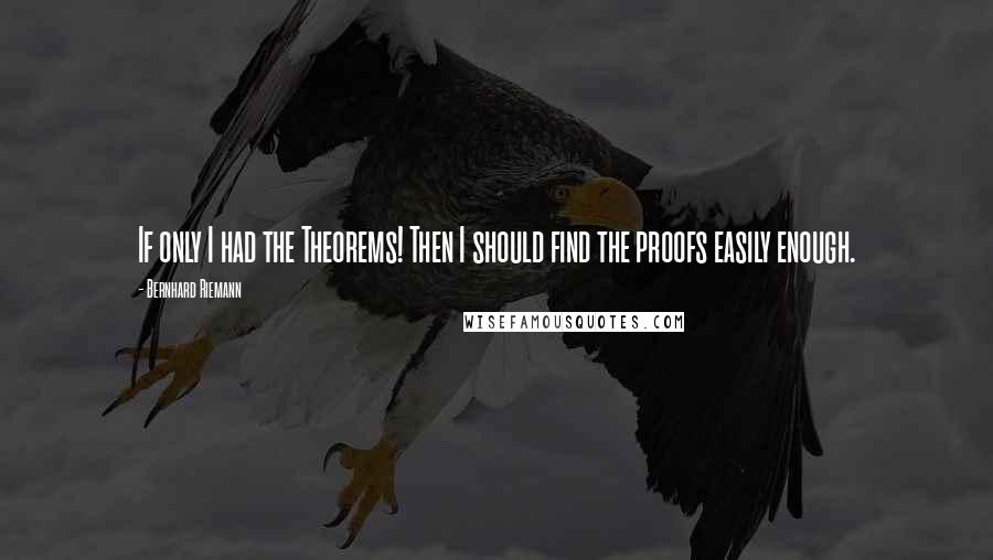 Bernhard Riemann Quotes: If only I had the Theorems! Then I should find the proofs easily enough.