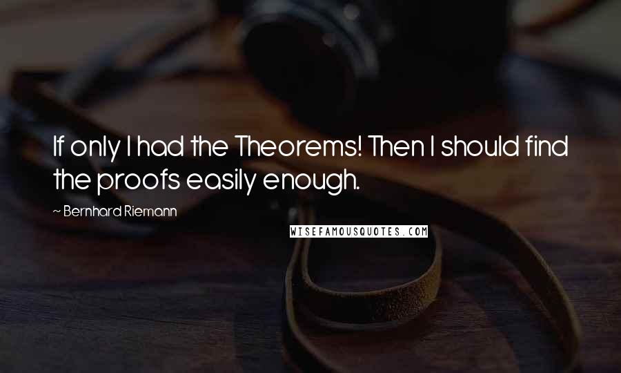 Bernhard Riemann Quotes: If only I had the Theorems! Then I should find the proofs easily enough.