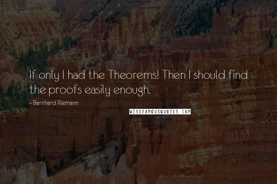 Bernhard Riemann Quotes: If only I had the Theorems! Then I should find the proofs easily enough.