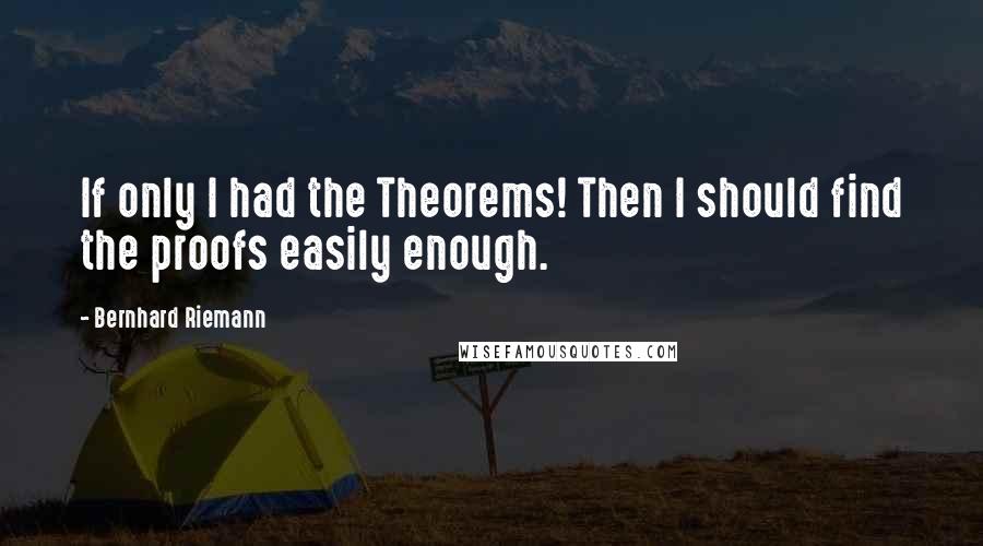 Bernhard Riemann Quotes: If only I had the Theorems! Then I should find the proofs easily enough.